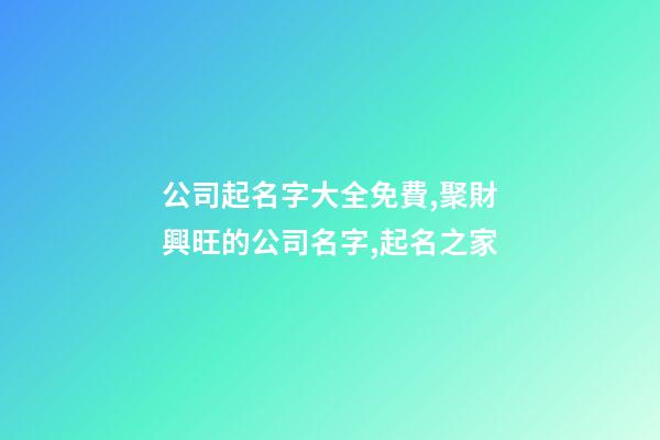 公司起名字大全免費,聚財興旺的公司名字,起名之家