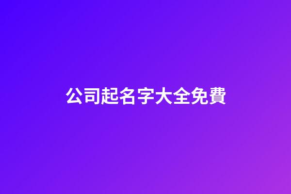 公司起名字大全免費-第1張-公司起名-玄機派