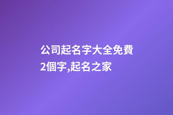 公司起名字大全免費2個字,起名之家-第1張-公司起名-玄機(jī)派