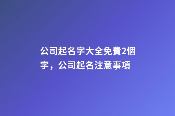 公司起名字大全免費2個字，公司起名注意事項-第1張-公司起名-玄機派