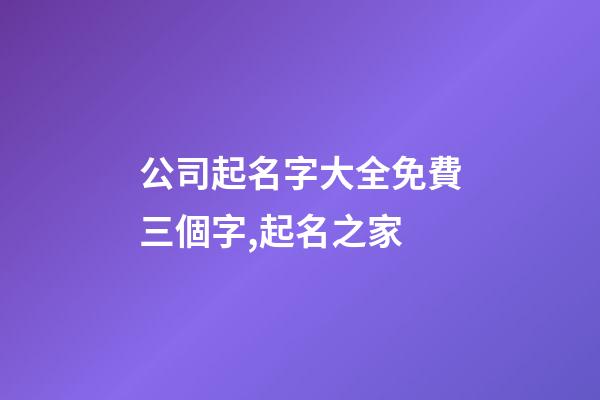 公司起名字大全免費三個字,起名之家-第1張-公司起名-玄機派