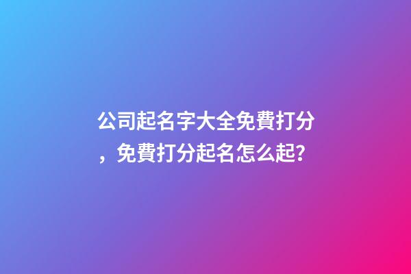 公司起名字大全免費打分，免費打分起名怎么起？