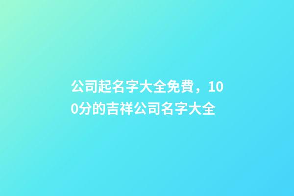 公司起名字大全免費，100分的吉祥公司名字大全
