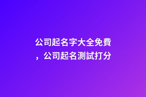 公司起名字大全免費，公司起名測試打分-第1張-公司起名-玄機派