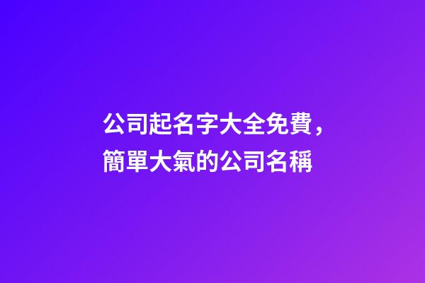 公司起名字大全免費，簡單大氣的公司名稱-第1張-公司起名-玄機派