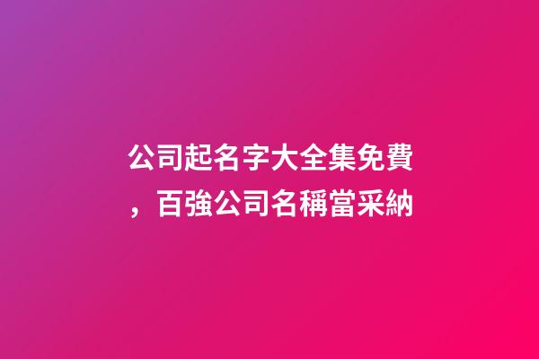 公司起名字大全集免費，百強公司名稱當采納-第1張-公司起名-玄機派