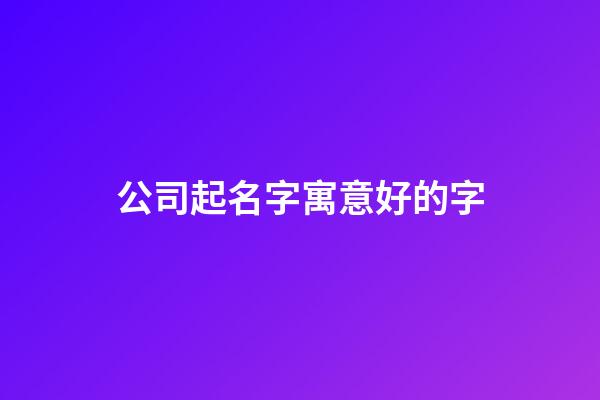 公司起名字寓意好的字-第1張-公司起名-玄機派