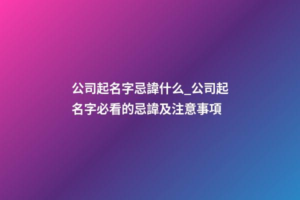 公司起名字忌諱什么_公司起名字必看的忌諱及注意事項-第1張-公司起名-玄機派