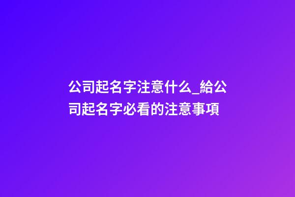 公司起名字注意什么_給公司起名字必看的注意事項