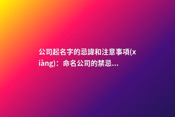 公司起名字的忌諱和注意事項(xiàng)：命名公司的禁忌與防范-第1張-公司起名-玄機(jī)派
