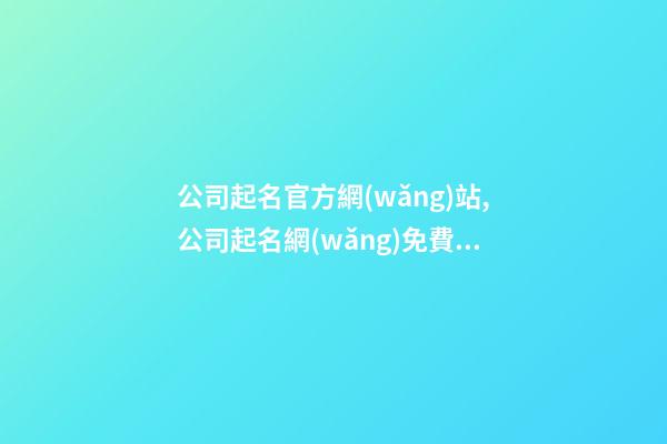 公司起名官方網(wǎng)站,公司起名網(wǎng)免費取名大全