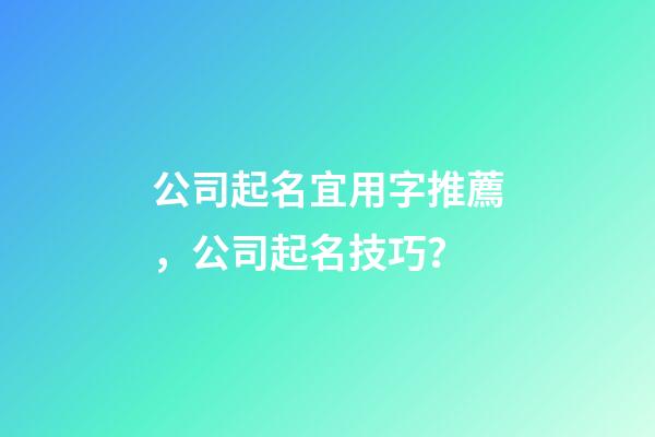 公司起名宜用字推薦，公司起名技巧？
