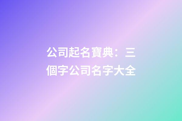 公司起名寶典：三個字公司名字大全-第1張-公司起名-玄機派