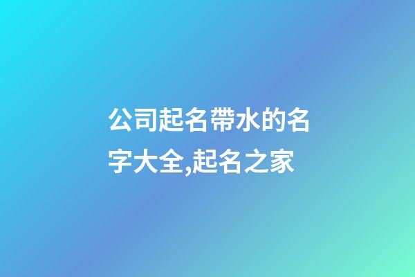 公司起名帶水的名字大全,起名之家-第1張-公司起名-玄機(jī)派