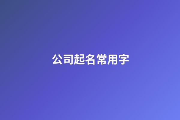 公司起名常用字-第1張-公司起名-玄機派