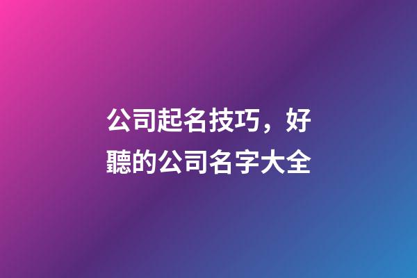 公司起名技巧，好聽的公司名字大全-第1張-公司起名-玄機(jī)派