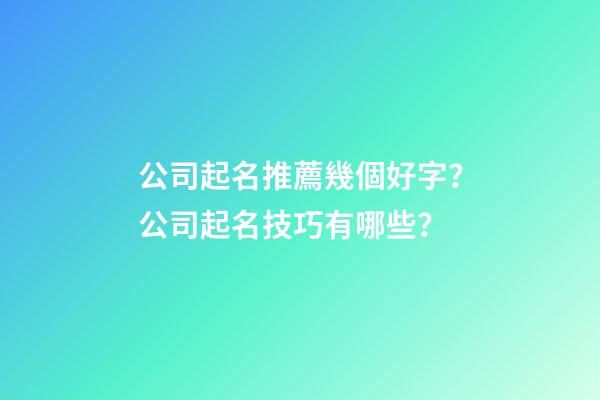 公司起名推薦幾個好字？公司起名技巧有哪些？-第1張-公司起名-玄機派