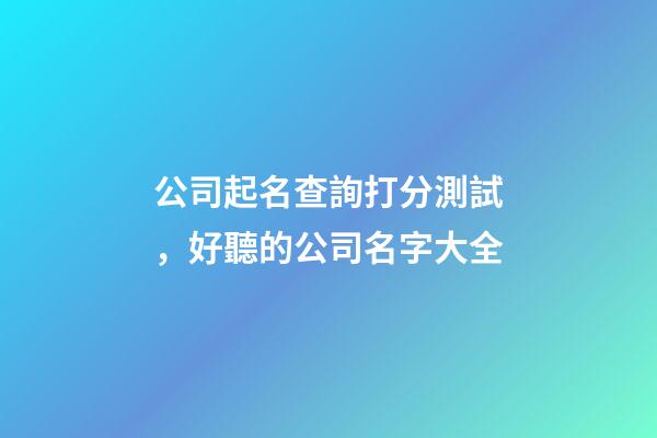 公司起名查詢打分測試，好聽的公司名字大全-第1張-公司起名-玄機派