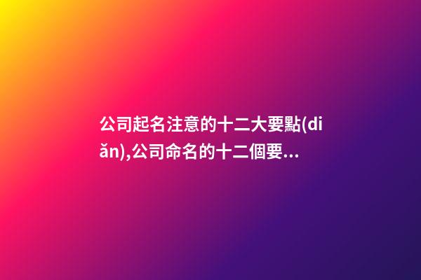 公司起名注意的十二大要點(diǎn),公司命名的十二個要點(diǎn)-第1張-公司起名-玄機(jī)派