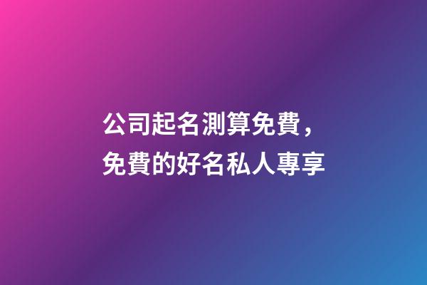 公司起名測算免費，免費的好名私人專享-第1張-公司起名-玄機派