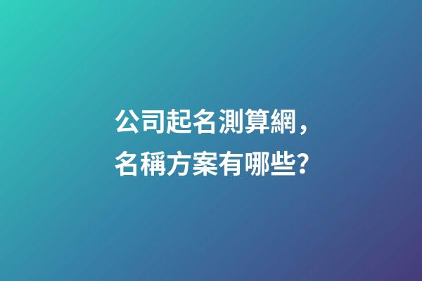 公司起名測算網，名稱方案有哪些？-第1張-公司起名-玄機派