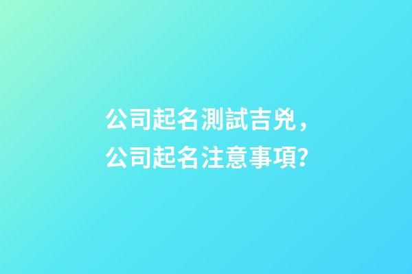 公司起名測試吉兇，公司起名注意事項？-第1張-公司起名-玄機派