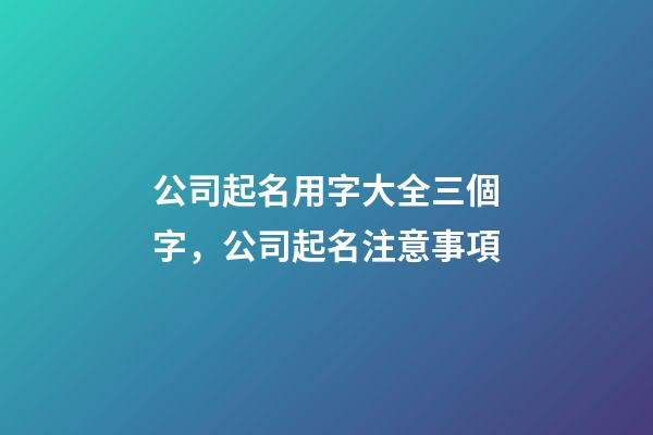 公司起名用字大全三個字，公司起名注意事項-第1張-公司起名-玄機派