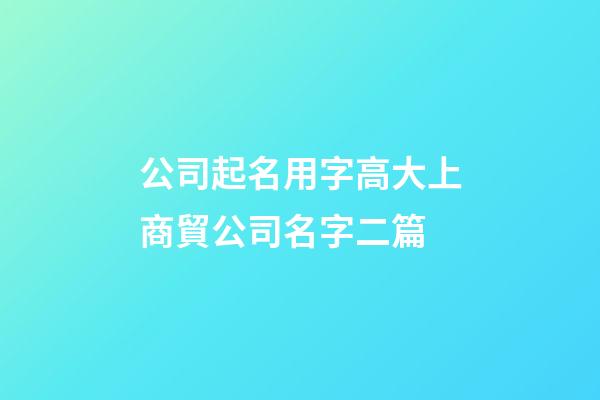 公司起名用字高大上商貿公司名字二篇-第1張-公司起名-玄機派