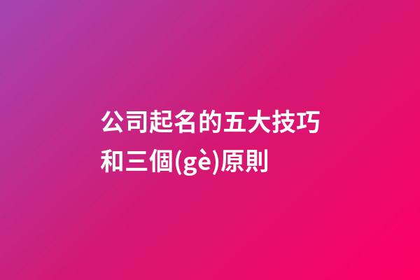 公司起名的五大技巧和三個(gè)原則-第1張-公司起名-玄機(jī)派