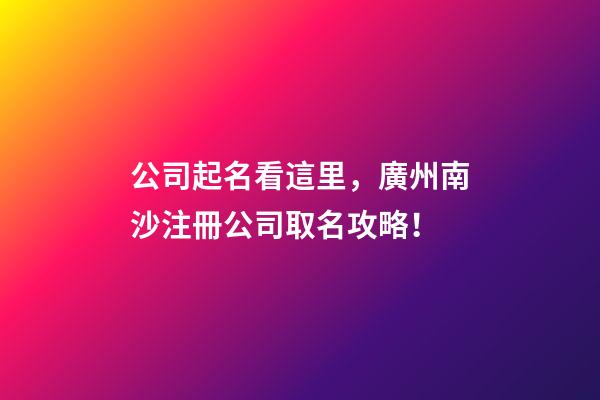 公司起名看這里，廣州南沙注冊公司取名攻略！-第1張-公司起名-玄機派