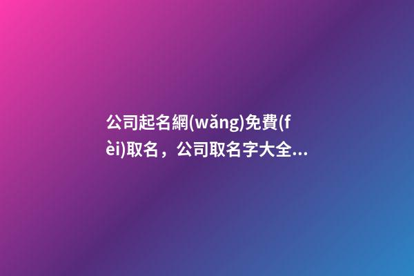 公司起名網(wǎng)免費(fèi)取名，公司取名字大全集-第1張-公司起名-玄機(jī)派