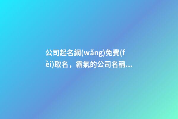 公司起名網(wǎng)免費(fèi)取名，霸氣的公司名稱(chēng)大全集-第1張-公司起名-玄機(jī)派