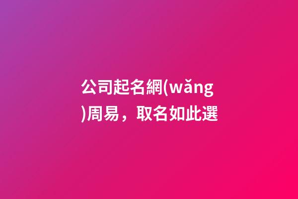 公司起名網(wǎng)周易，取名如此選-第1張-公司起名-玄機派