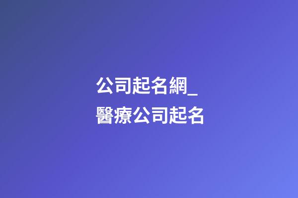 公司起名網_醫療公司起名-第1張-公司起名-玄機派
