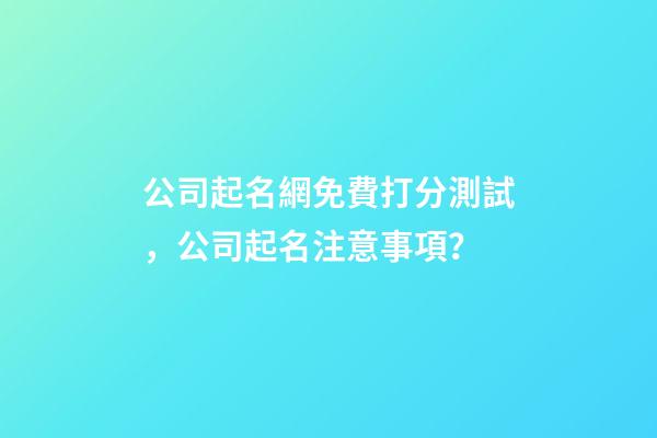 公司起名網免費打分測試，公司起名注意事項？-第1張-公司起名-玄機派