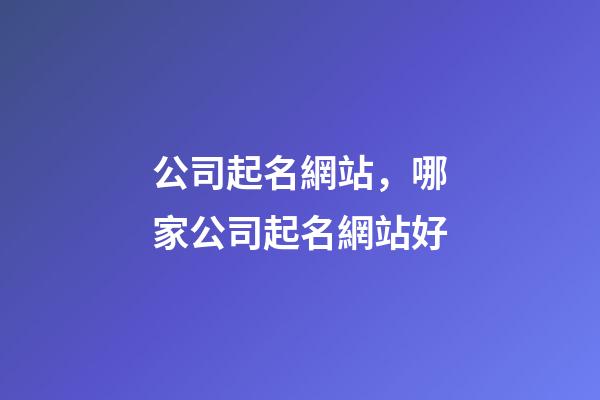公司起名網站，哪家公司起名網站好-第1張-公司起名-玄機派