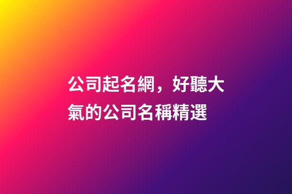 公司起名網，好聽大氣的公司名稱精選-第1張-公司起名-玄機派