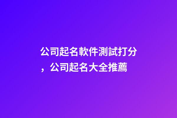 公司起名軟件測試打分，公司起名大全推薦-第1張-公司起名-玄機派
