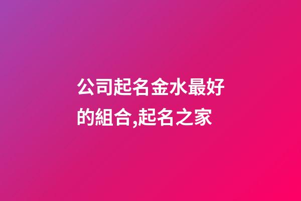 公司起名金水最好的組合,起名之家-第1張-公司起名-玄機派