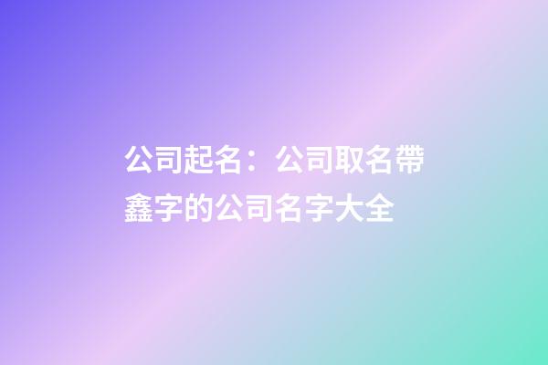 公司起名：公司取名帶鑫字的公司名字大全-第1張-公司起名-玄機派
