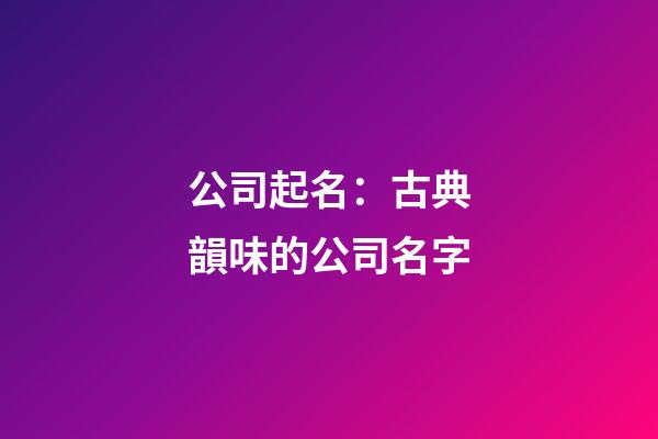 公司起名：古典韻味的公司名字-第1張-公司起名-玄機派