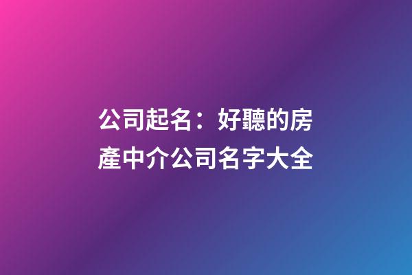 公司起名：好聽的房產中介公司名字大全-第1張-公司起名-玄機派