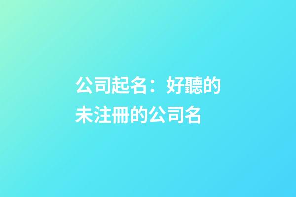 公司起名：好聽的未注冊的公司名-第1張-公司起名-玄機派
