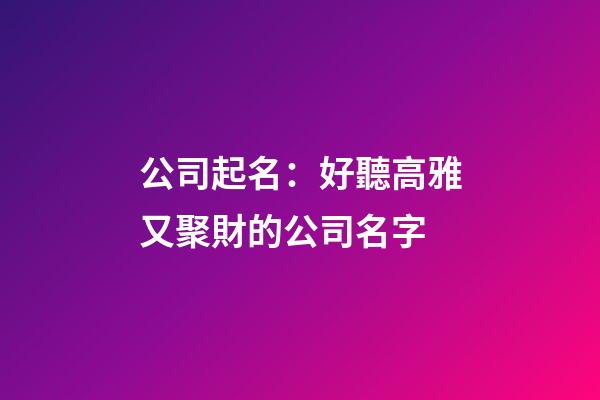 公司起名：好聽高雅又聚財的公司名字-第1張-公司起名-玄機派