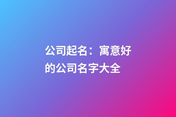 公司起名：寓意好的公司名字大全-第1張-公司起名-玄機派