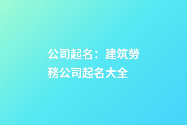 公司起名：建筑勞務公司起名大全-第1張-公司起名-玄機派