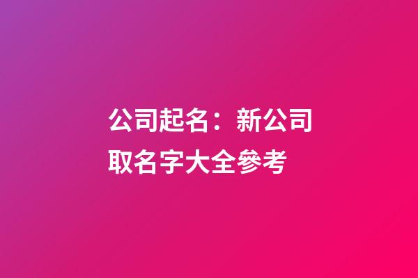 公司起名：新公司取名字大全參考-第1張-公司起名-玄機派