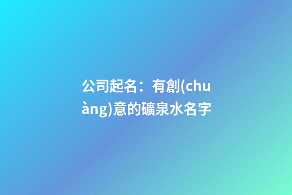 公司起名：有創(chuàng)意的礦泉水名字