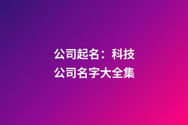 公司起名：科技公司名字大全集-第1張-公司起名-玄機派
