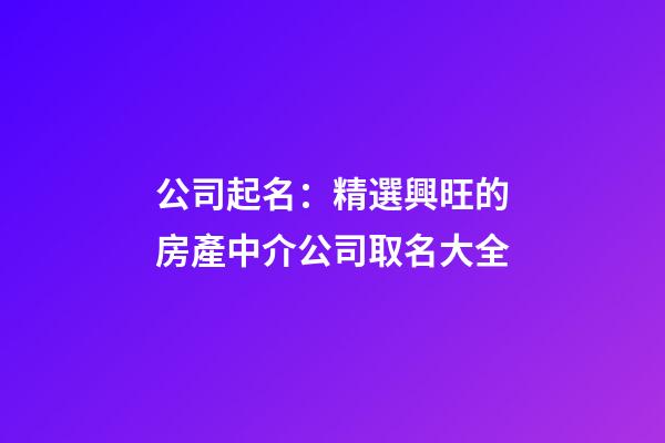 公司起名：精選興旺的房產中介公司取名大全-第1張-公司起名-玄機派